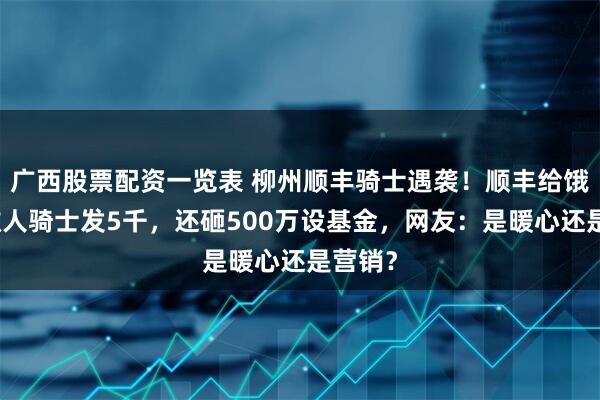 广西股票配资一览表 柳州顺丰骑士遇袭！顺丰给饿了么救人骑士发5千，还砸500万设基金，网友：是暖心还是营销？